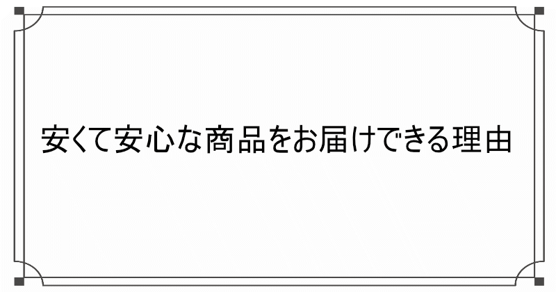 安くて安心な商品をお届けできる理由